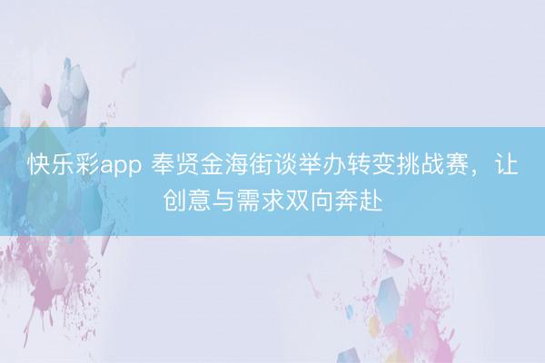 快乐彩app 奉贤金海街谈举办转变挑战赛，让创意与需求双向奔赴