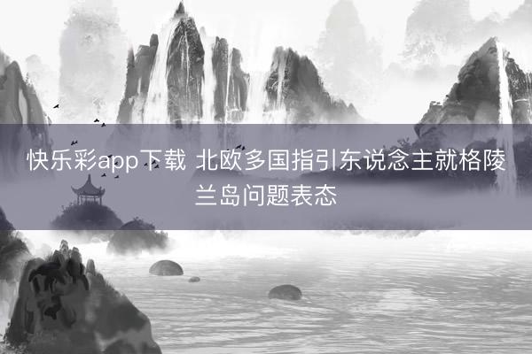 快乐彩app下载 北欧多国指引东说念主就格陵兰岛问题表态