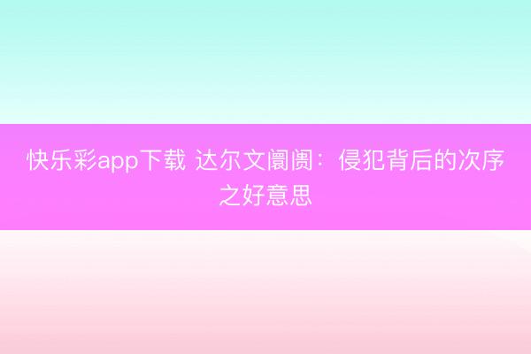 快乐彩app下载 达尔文阛阓：侵犯背后的次序之好意思