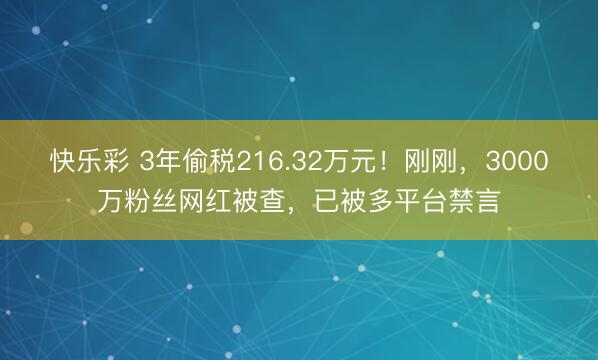 快乐彩 3年偷税216.32万元！刚刚，3000万粉丝网红被查，已被多平台禁言