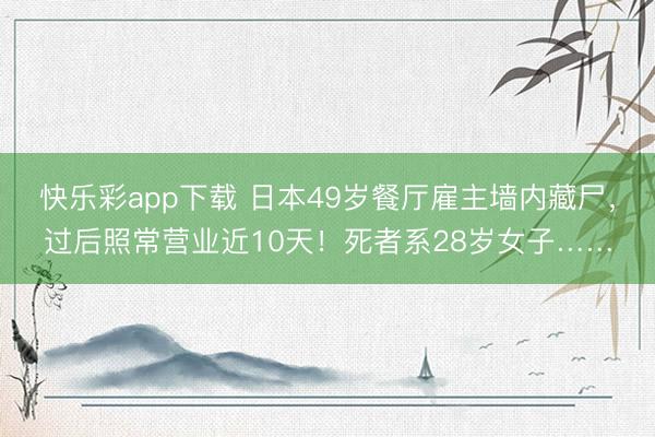 快乐彩app下载 日本49岁餐厅雇主墙内藏尸,过后照常营业近10天!死者系28岁女子……