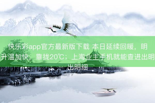 快乐彩app官方最新版下载 本日延续回暖，明起升温加快，靠拢20℃；上海业主手机就能查进出明细