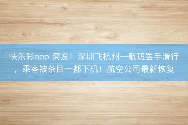 快乐彩app 突发！深圳飞杭州一航班罢手滑行，乘客被条目一都下机！航空公司最新恢复