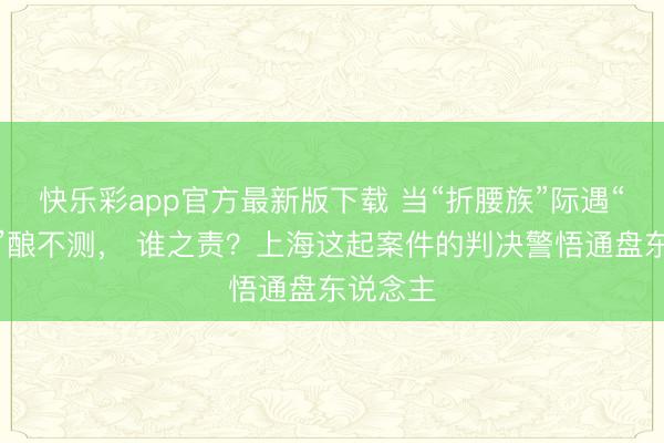 快乐彩app官方最新版下载 当“折腰族”际遇“逆行者”酿不测， 谁之责？上海这起案件的判决警悟通盘东说念主
