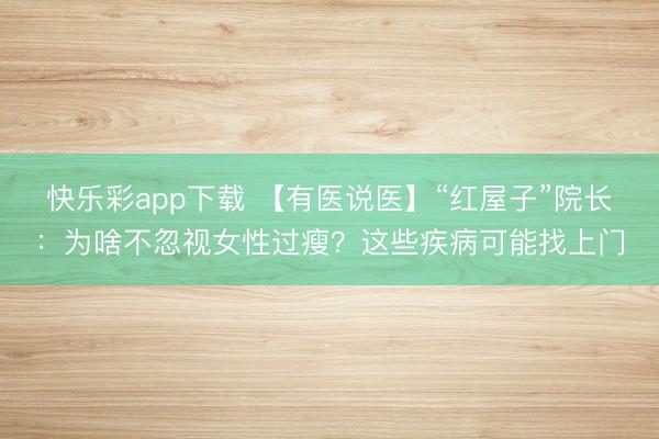 快乐彩app下载 【有医说医】“红屋子”院长：为啥不忽视女性过瘦？这些疾病可能找上门