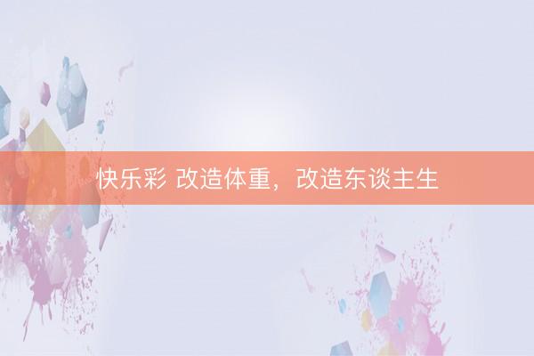 快乐彩 改造体重，改造东谈主生
