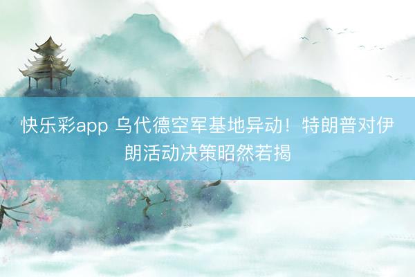 快乐彩app 乌代德空军基地异动！特朗普对伊朗活动决策昭然若揭