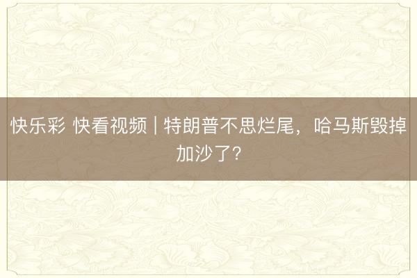 快乐彩 快看视频 | 特朗普不思烂尾，<a href=