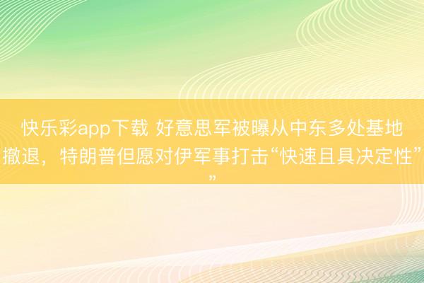 快乐彩app下载 好意思军被曝从中东多处基地撤退,特朗普但愿对伊军事打击“快速且具决定性”
