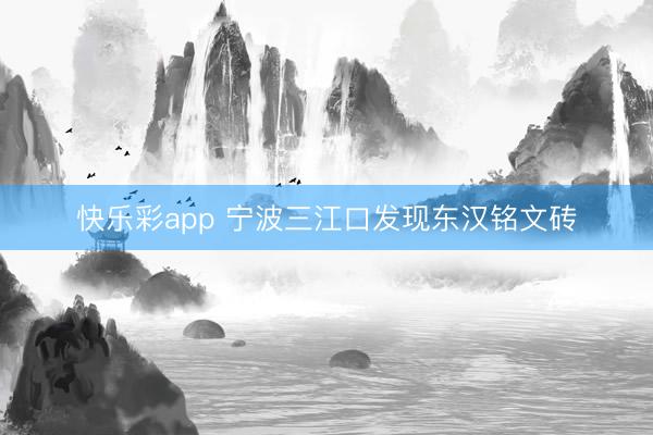 快乐彩app 宁波三江口发现东汉铭文砖