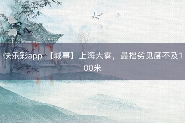 快乐彩app 【城事】上海大雾，最拙劣见度不及100米