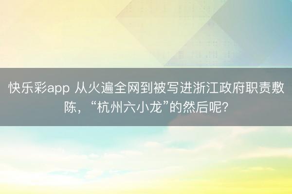 快乐彩app 从火遍全网到被写进浙江政府职责敷陈,“杭州六小龙”的然后呢?