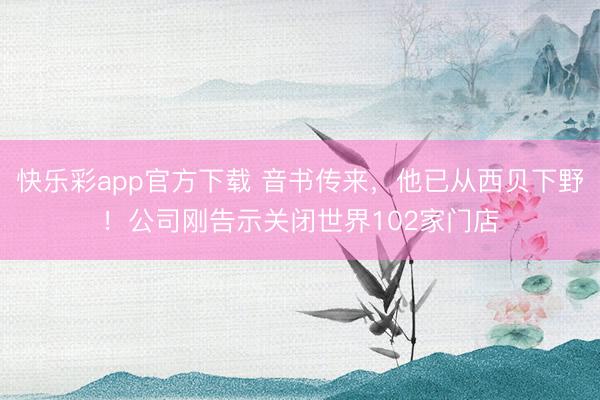 快乐彩app官方下载 音书传来，他已从西贝下野！公司刚告示关闭世界102家门店