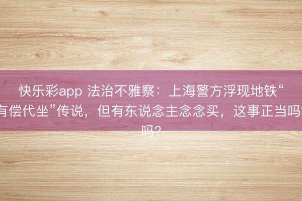 快乐彩app 法治不雅察：上海警方浮现地铁“有偿代坐”传说，但有东说念主念念买，这事正当吗？