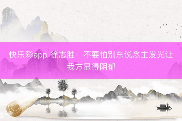快乐彩app 徐志胜:不要怕别东说念主发光让我方显得阴郁