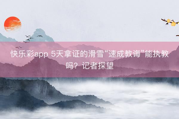 快乐彩app 5天拿证的滑雪“速成教诲”能执教吗？记者探望
