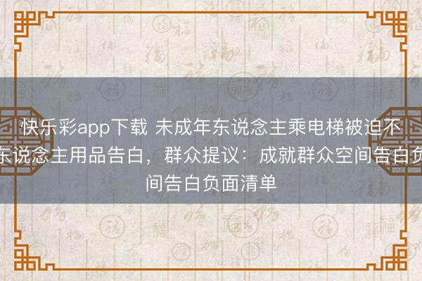 快乐彩app下载 未成年东说念主乘电梯被迫不雅算作东说念主用品告白,群众提议:成就群众空间告白负面清单