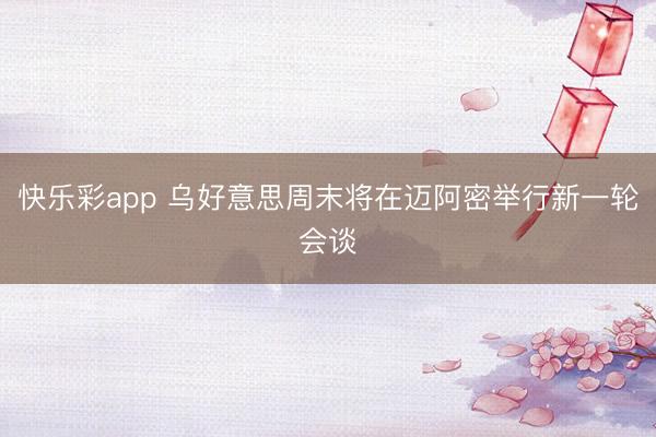 快乐彩app 乌好意思周末将在迈阿密举行新一轮会谈