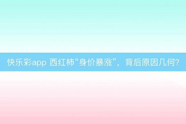 快乐彩app 西红柿“身价暴涨”，背后原因几何？