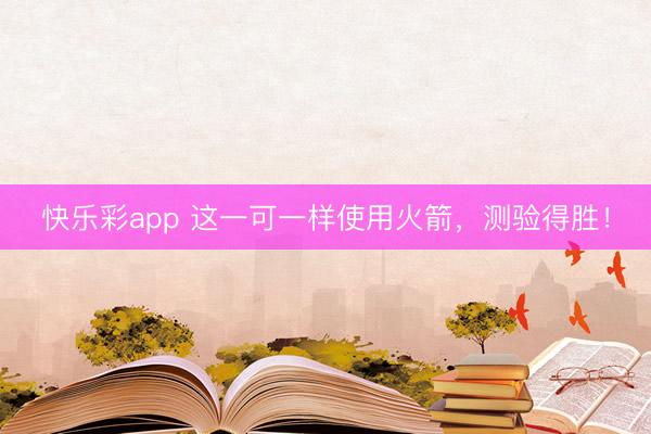 快乐彩app 这一可一样使用火箭，测验得胜！