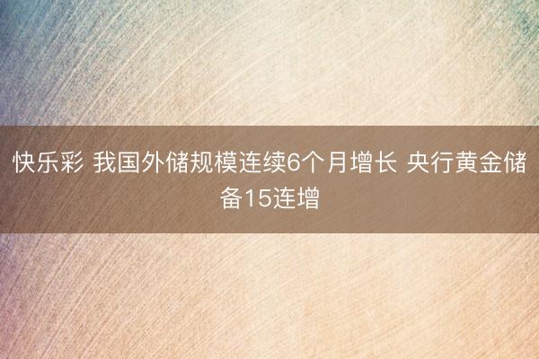 快乐彩 我国外储规模连续6个月增长 央行黄金储备15连增