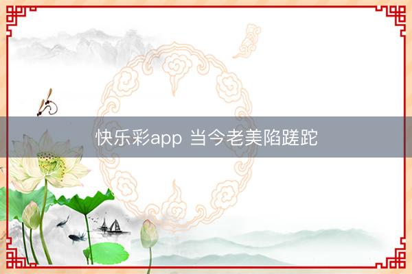 快乐彩app 当今老美陷蹉跎