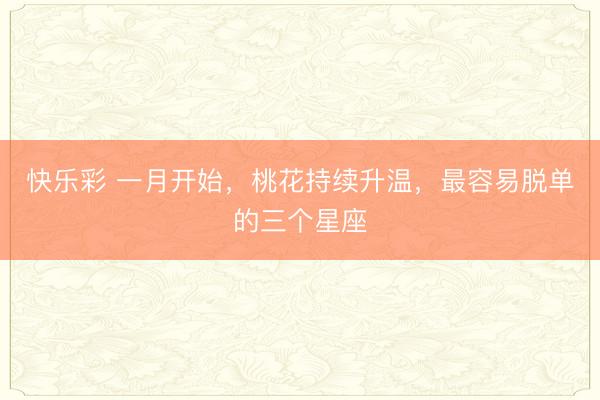 快乐彩 一月开始，桃花持续升温，<a href=