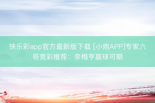 快乐彩app官方最新版下载 [小炮APP]专家六哥竞彩推荐：奈梅亨赢球可期