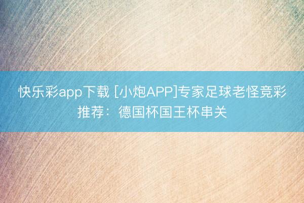 快乐彩app下载 [小炮APP]专家足球老怪竞彩推荐：德国杯国王杯串关