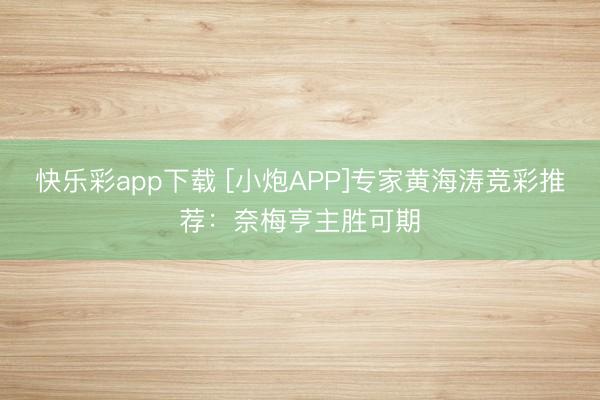 快乐彩app下载 [小炮APP]专家黄海涛竞彩推荐：奈梅亨主胜可期