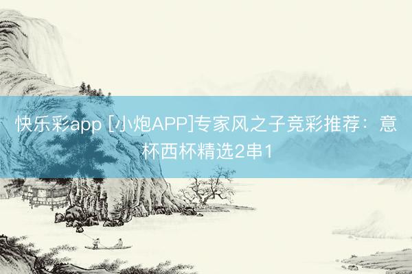 快乐彩app [小炮APP]专家风之子竞彩推荐：意杯西杯精选2串1
