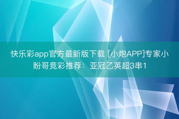 快乐彩app官方最新版下载 [小炮APP]专家小盼哥竞彩推荐：亚冠乙英超3串1
