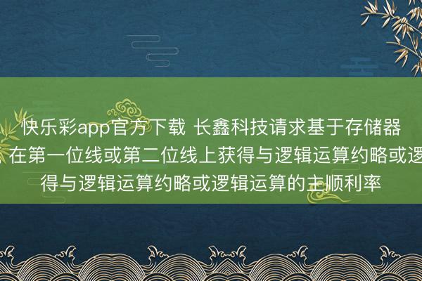 快乐彩app官方下载 长鑫科技请求基于存储器进行逻辑运算专利， 在第一位线或第二位线上获得与逻辑运算约略或逻辑运算的主顺利率