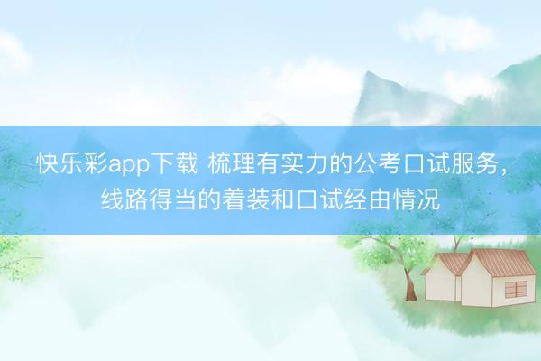 快乐彩app下载 梳理有实力的公考口试服务，线路得当的着装和口试经由情况
