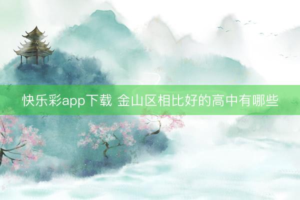 快乐彩app下载 金山区相比好的高中有哪些