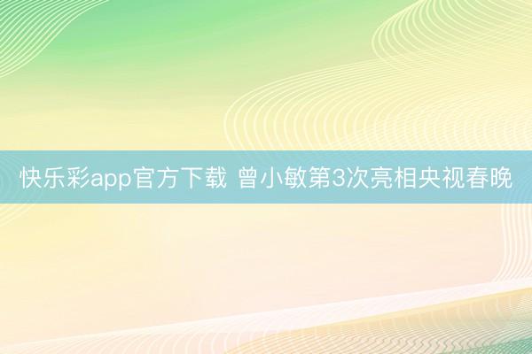 快乐彩app官方下载 曾小敏第3次亮相央视春晚