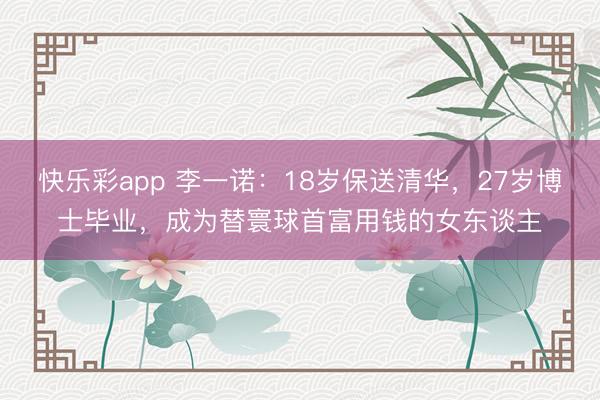 快乐彩app 李一诺：18岁保送清华，27岁博士毕业，成为替寰球首富用钱的女东谈主