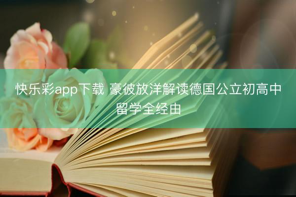 快乐彩app下载 豪彼放洋解读德国公立初高中留学全经由