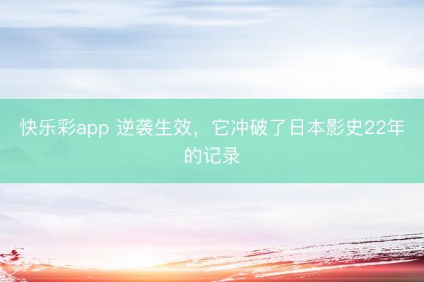 快乐彩app 逆袭生效，它冲破了日本影史22年的记录