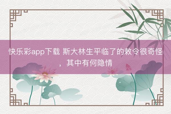 快乐彩app下载 斯大林生平临了的敕令很奇怪，其中有何隐情