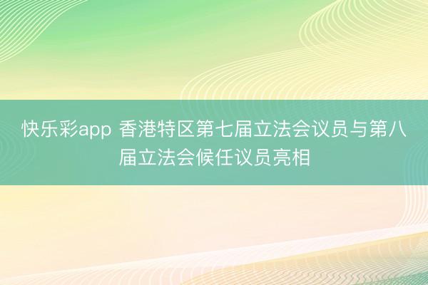 快乐彩app 香港特区第七届立法会议员与第八届立法会候任议员亮相