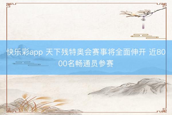 快乐彩app 天下残特奥会赛事将全面伸开 近8000名畅通员参赛