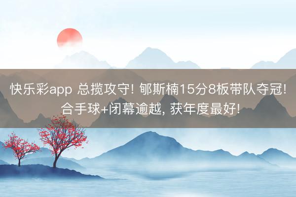 快乐彩app 总揽攻守! 郇斯楠15分8板带队夺冠! 合手球+闭幕逾越， 获年度最好!