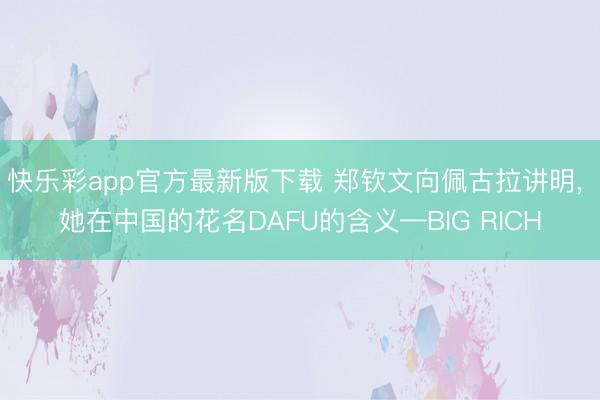 快乐彩app官方最新版下载 郑钦文向佩古拉讲明, 她在中国的花名DAFU的含义—BIG RICH