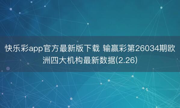 快乐彩app官方最新版下载 输赢彩第26034期欧洲四大机构最新数据(2.26)