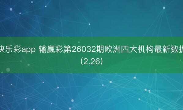 快乐彩app 输赢彩第26032期欧洲四大机构最新数据(2.26)