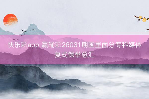 快乐彩app 赢输彩26031期国里面分专科媒体复式保举总汇