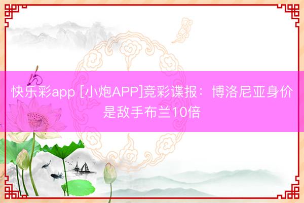 快乐彩app [小炮APP]竞彩谍报：博洛尼亚身价是敌手布兰10倍