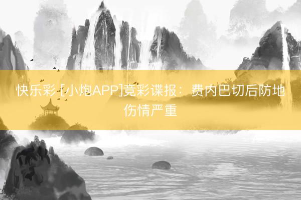 快乐彩 [小炮APP]竞彩谍报：费内巴切后防地伤情严重