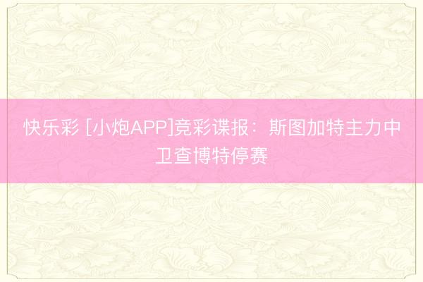 快乐彩 [小炮APP]竞彩谍报：斯图加特主力中卫查博特停赛